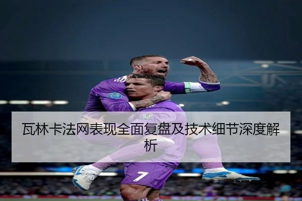 瓦林卡法网表现全面复盘及技术细节深度解析